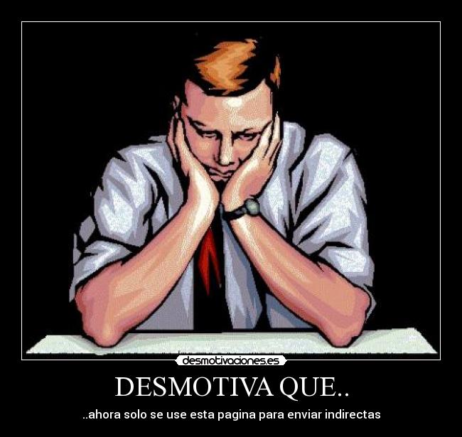 DESMOTIVA QUE.. - ..ahora solo se use esta pagina para enviar indirectas