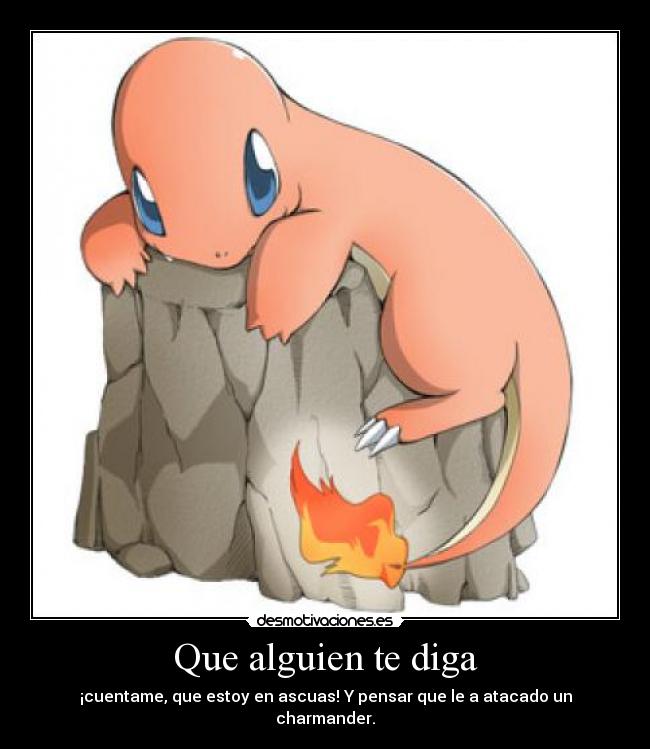 Que alguien te diga - ¡cuentame, que estoy en ascuas! Y pensar que le a atacado un charmander.