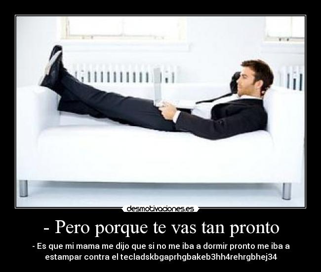 - Pero porque te vas tan pronto - - Es que mi mama me dijo que si no me iba a dormir pronto me iba a
estampar contra el tecladskbgaprhgbakeb3hh4rehrgbhej34