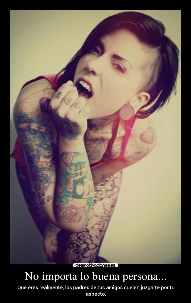 No importa lo buena persona... - Que eres realmente, los padres de tus amigos suelen juzgarte por tu aspecto.