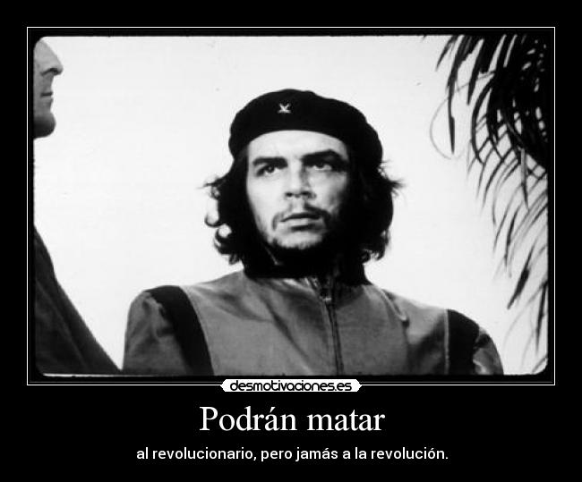 Podrán matar - al revolucionario, pero jamás a la revolución.