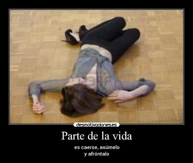 Parte de la vida - es caerse, asúmelo
y afróntalo