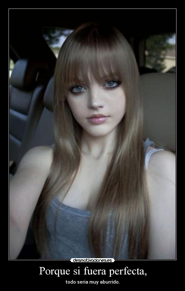 Porque si fuera perfecta, - todo seria muy aburrido.