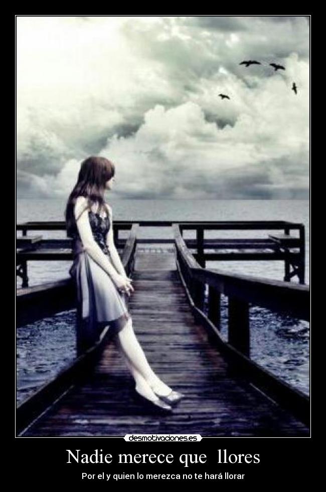 Nadie merece que llores - Por el y quien lo merezca no te hará llorar
