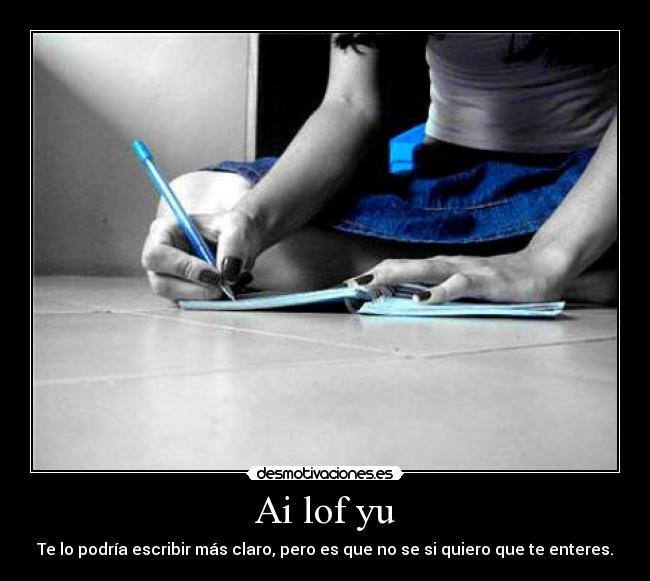 Ai lof yu - Te lo podría escribir más claro, pero es que no se si quiero que te enteres.