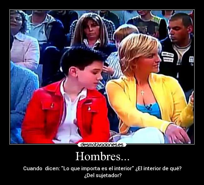 Hombres... - Cuando dicen: Lo que importa es el interior ¿El interior de qué?
¿Del sujetador?