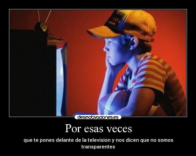 Por esas veces - que te pones delante de la television y nos dicen que no somos transparentes