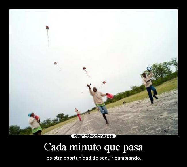 Cada minuto que pasa - es otra oportunidad de seguir cambiando.