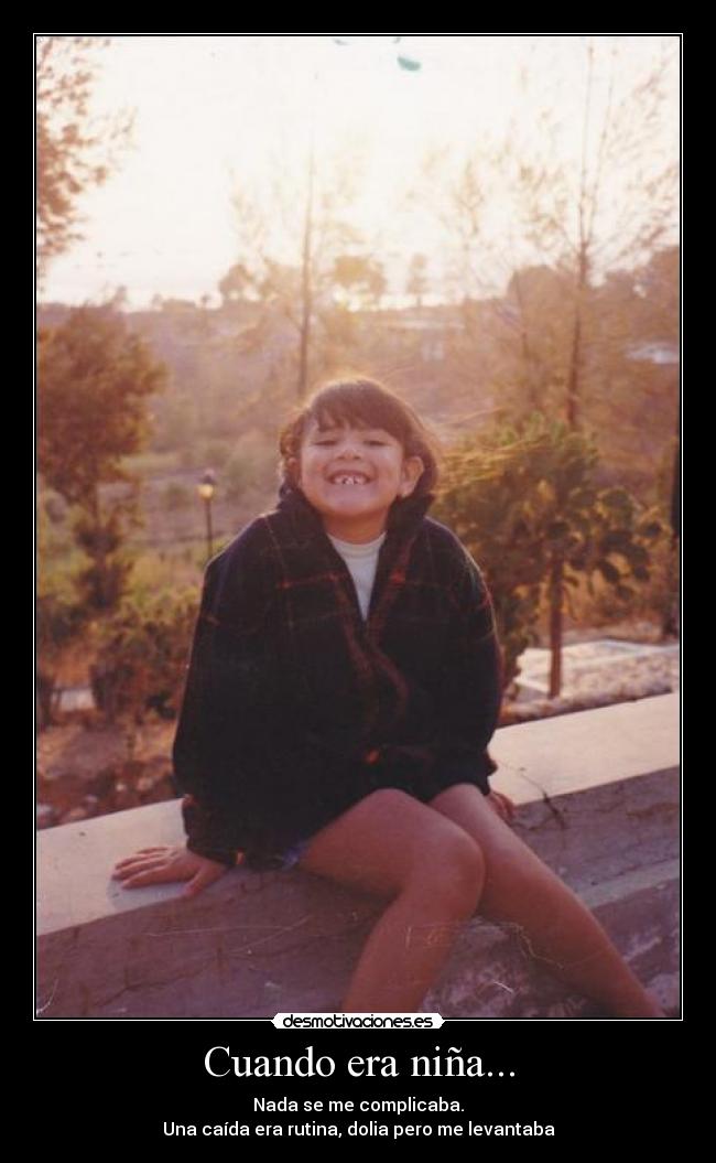 Cuando era niña... - Nada se me complicaba.
Una caída era rutina, dolia pero me levantaba