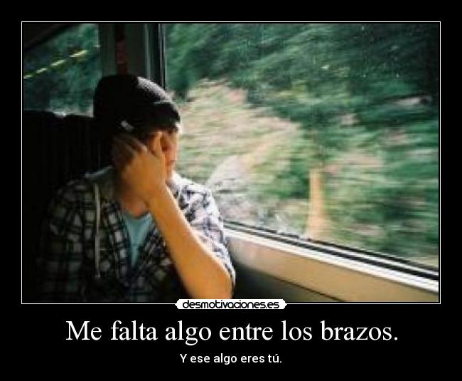 Me falta algo entre los brazos. - Y ese algo eres tú.