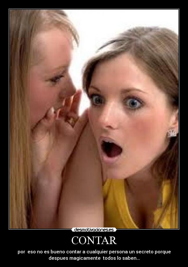 CONTAR - por  eso no es bueno contar a cualquier persona un secreto porque
despues magicamente  todos lo saben...