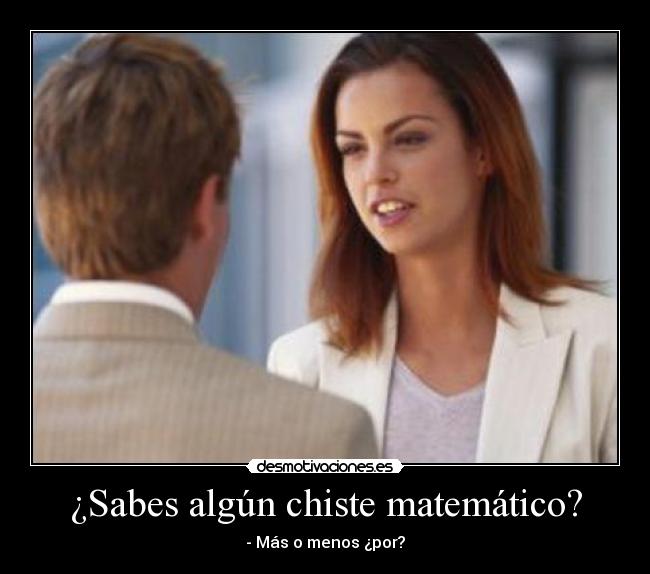 ¿Sabes algún chiste matemático? - - Más o menos ¿por?