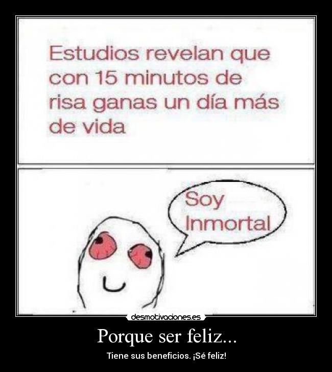 Porque ser feliz... - Tiene sus beneficios. ¡Sé feliz!