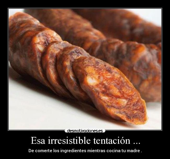 Esa irresistible tentación ... - De comerte los ingredientes mientras cocina tu madre .