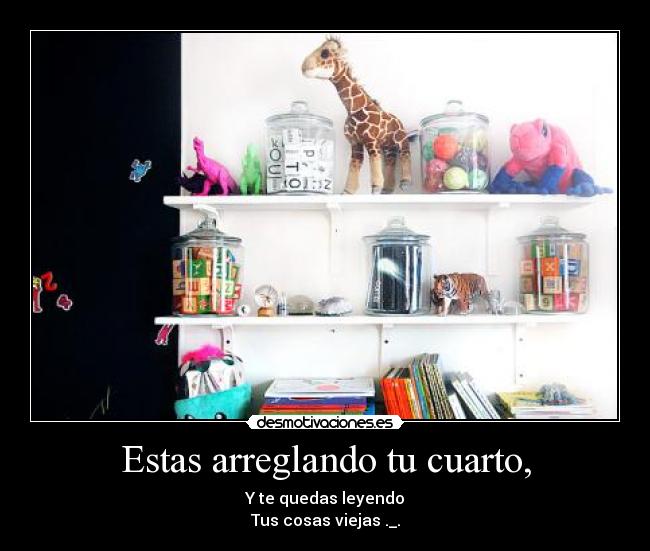 Estas arreglando tu cuarto, - 