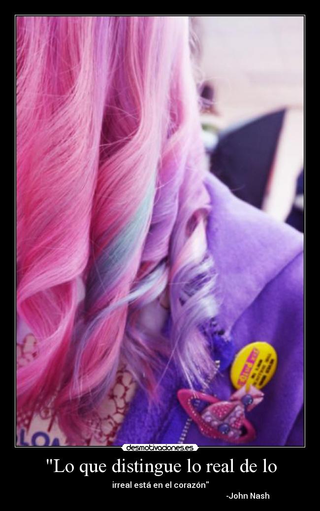 Lo que distingue lo real de lo - irreal está en el corazón
-John Nash
