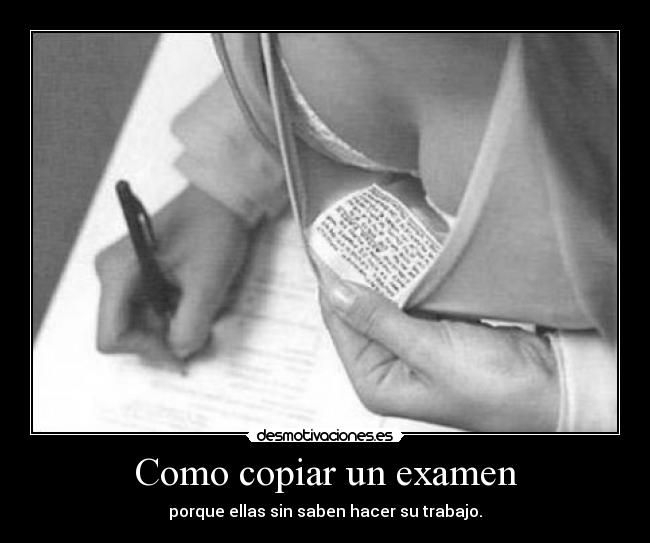 Como copiar un examen - porque ellas sin saben hacer su trabajo.