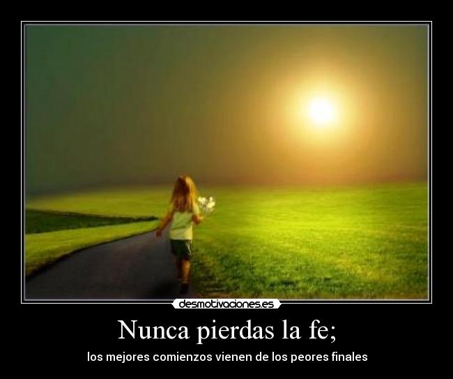 Nunca pierdas la fe; - los mejores comienzos vienen de los peores finales