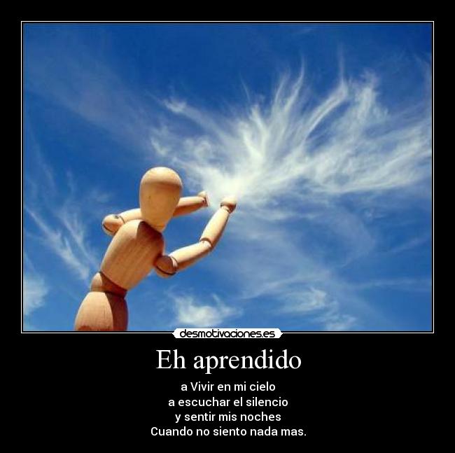 Eh aprendido - a Vivir en mi cielo
a escuchar el silencio
y sentir mis noches
Cuando no siento nada mas.