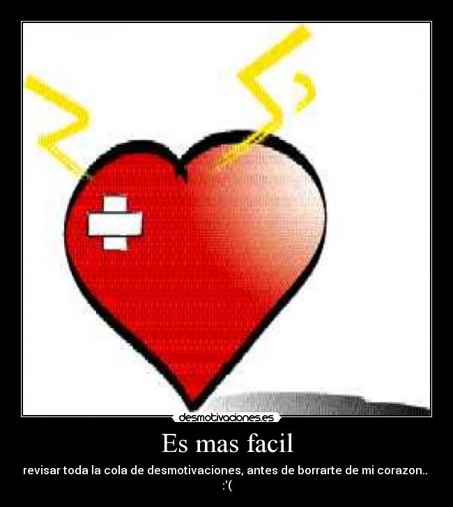 Es mas facil - revisar toda la cola de desmotivaciones, antes de borrarte de mi corazon.. 
:(