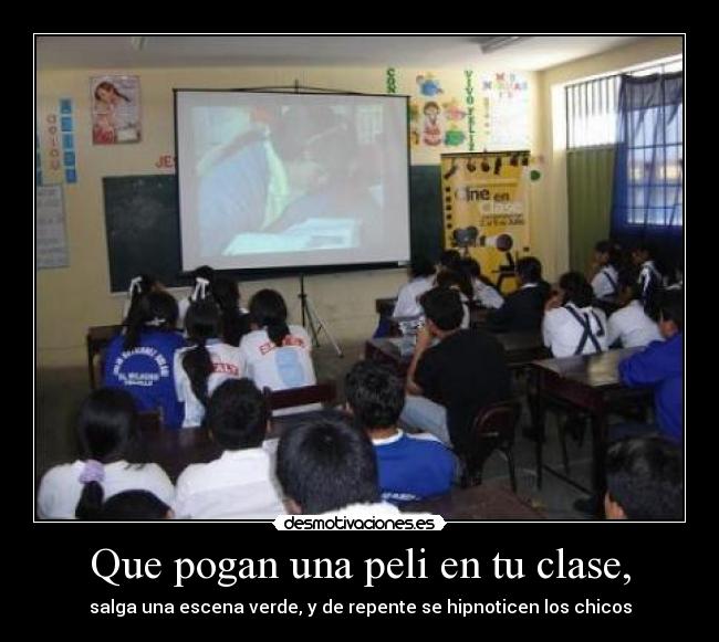 Que pogan una peli en tu clase, - salga una escena verde, y de repente se hipnoticen los chicos