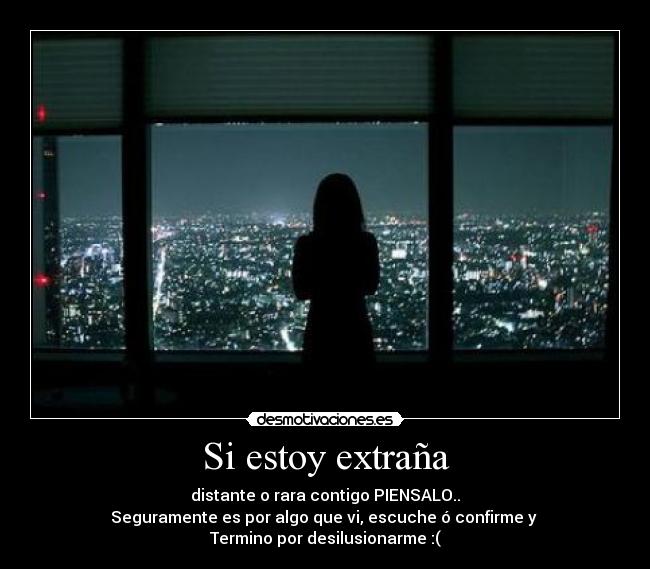 Si estoy extraña - distante o rara contigo PIENSALO..
Seguramente es por algo que vi, escuche ó confirme y
Termino por desilusionarme :(
