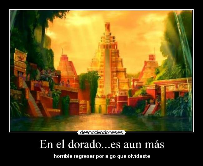 En el dorado...es aun más - horrible regresar por algo que olvidaste