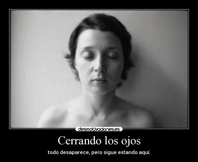 Cerrando los ojos - todo desaparece, pero sigue estando aquí.