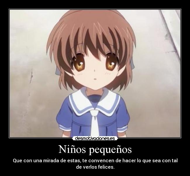 Niños pequeños - Que con una mirada de estas, te convencen de hacer lo que sea con tal
de verlos felices.