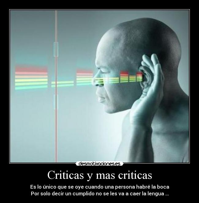 Criticas y mas criticas - Es lo único que se oye cuando una persona habré la boca
Por solo decir un cumplido no se les va a caer la lengua ...