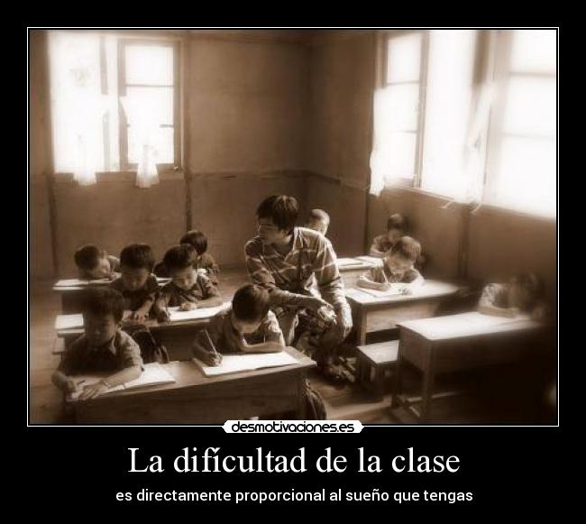 La difícultad de la clase - es directamente proporcional al sueño que tengas