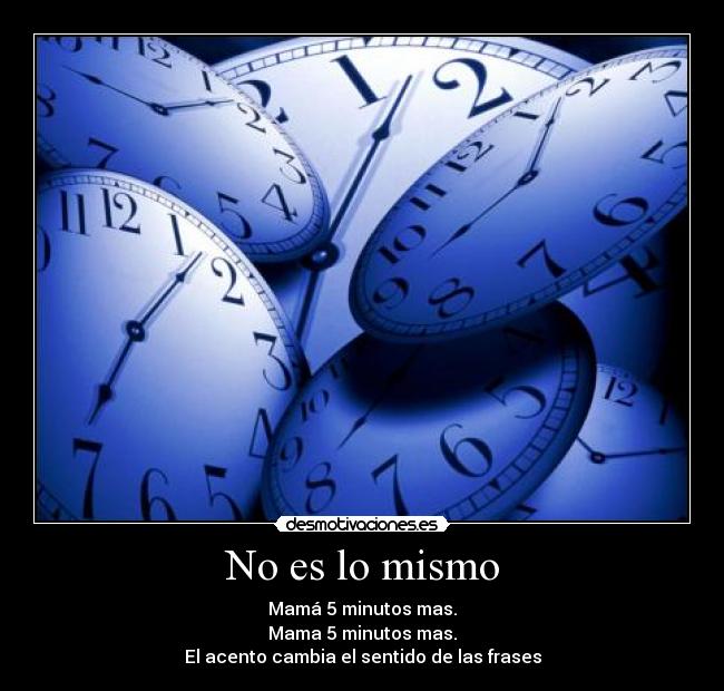 No es lo mismo - Mamá 5 minutos mas.
Mama 5 minutos mas.
El acento cambia el sentido de las frases