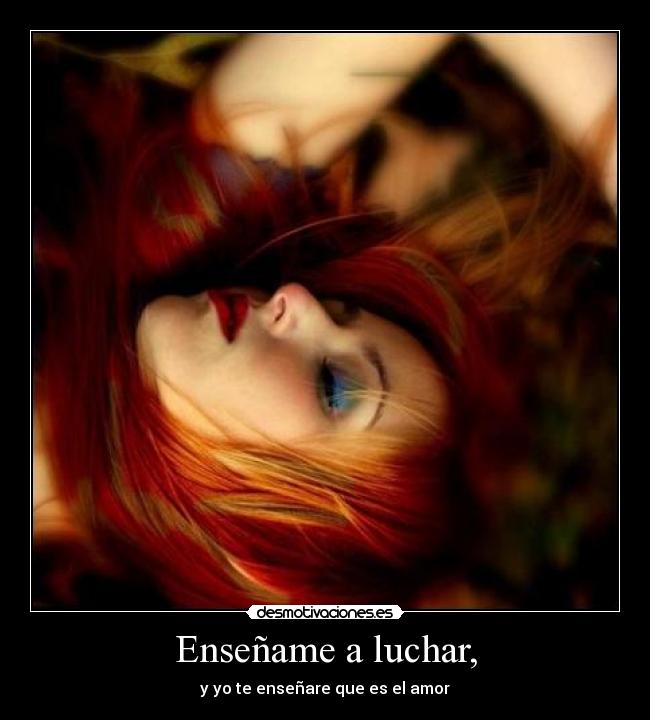 Enseñame a luchar, - y yo te enseñare que es el amor