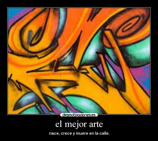 el mejor arte - nace, crece y muere en la calle.