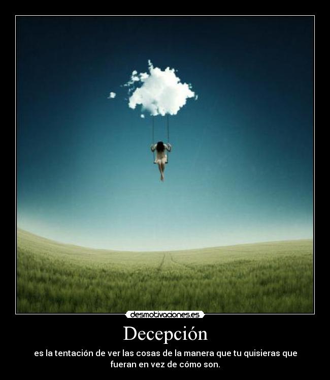 Decepción - es la tentación de ver las cosas de la manera que tu quisieras que
fueran en vez de cómo son.