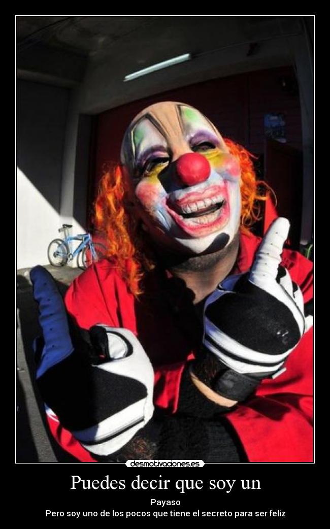 Puedes decir que soy un - Payaso
Pero soy uno de los pocos que tiene el secreto para ser feliz