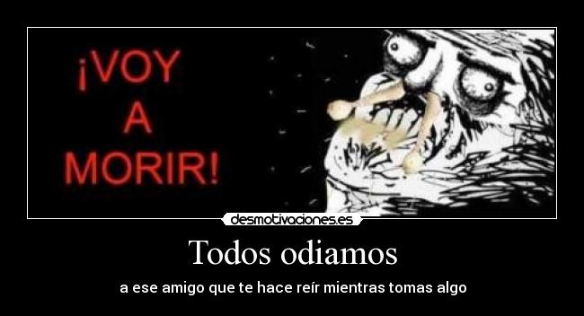 Todos odiamos - a ese amigo que te hace reír mientras tomas algo