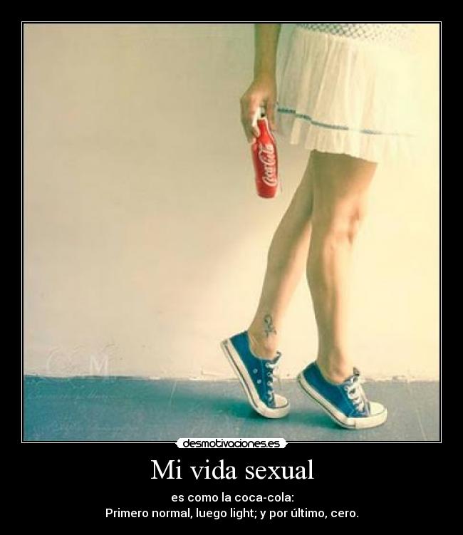 Mi vida sexual - es como la coca-cola:
Primero normal, luego light; y por último, cero.