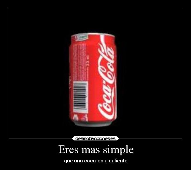 Eres mas simple - que una coca-cola caliente