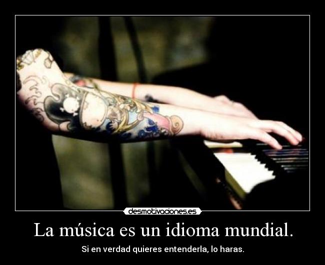 La música es un idioma mundial. - Si en verdad quieres entenderla, lo haras.
