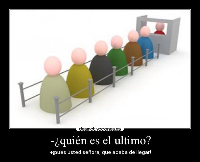 -¿quién es el ultimo? - +¡pues usted señora, que acaba de llegar!