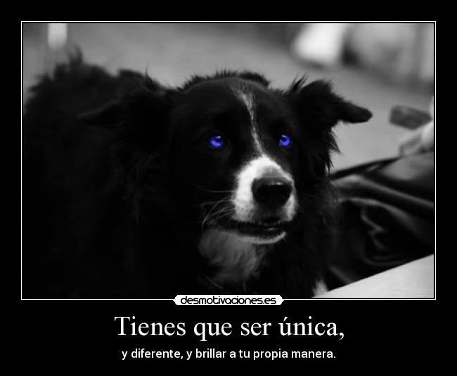 Tienes que ser única, -