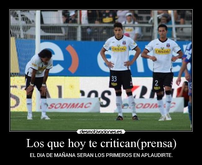Los que hoy te critican(prensa) - EL DIA DE MAÑANA SERAN LOS PRIMEROS EN APLAUDIRTE.