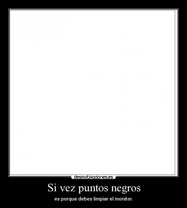 Si vez puntos negros - es porque debes limpiar el monitor.