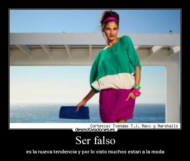 Ser falso - es la nueva tendencia y por lo visto muchos estan a la moda