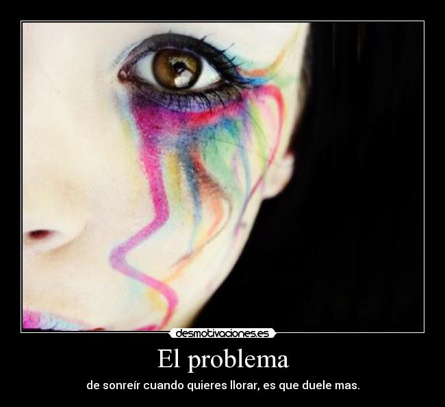 El problema - de sonreír cuando quieres llorar, es que duele mas.