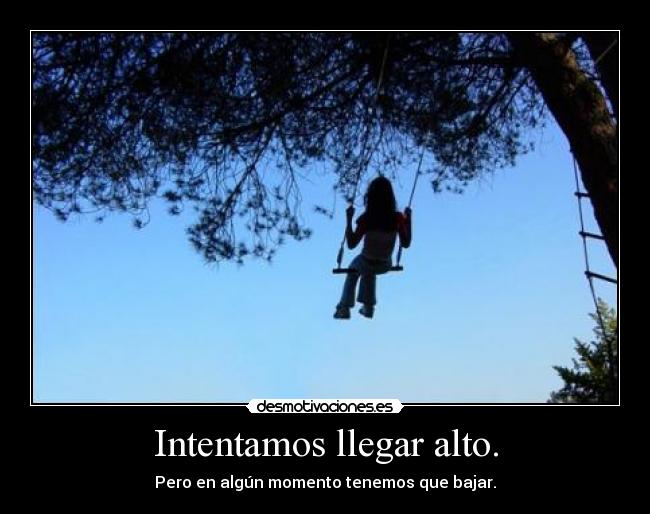 Intentamos llegar alto. - Pero en algún momento tenemos que bajar.