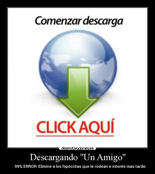 Descargando Un Amigo - █████ 99% ERROR: Elimine a los hipócritas que le rodean e intente mas tarde.
