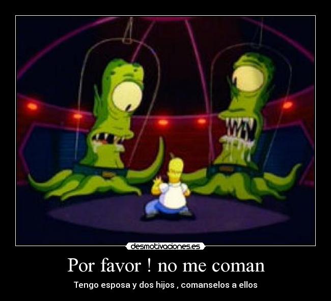 Por favor ! no me coman - Tengo esposa y dos hijos , comanselos a ellos