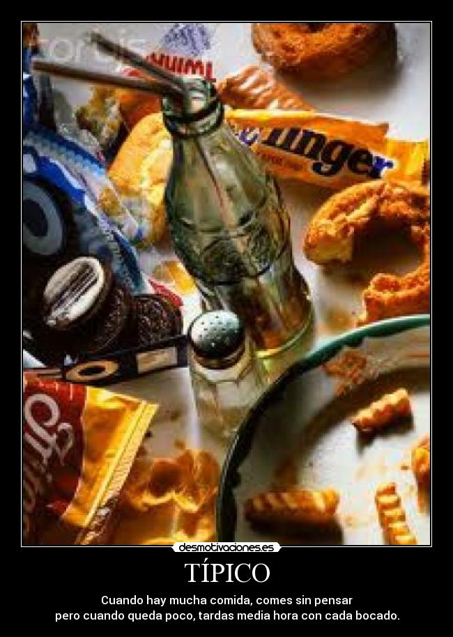 TÍPICO - Cuando hay mucha comida, comes sin pensar
pero cuando queda poco, tardas media hora con cada bocado.